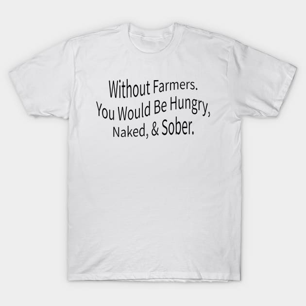 without farmers you would be hungry naked and sober T-Shirt by mdr design